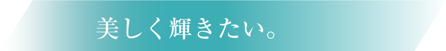 美しく輝きたい。
